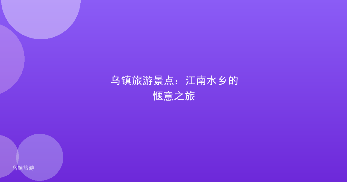 乌镇旅游景点:江南水乡的惬意之旅
