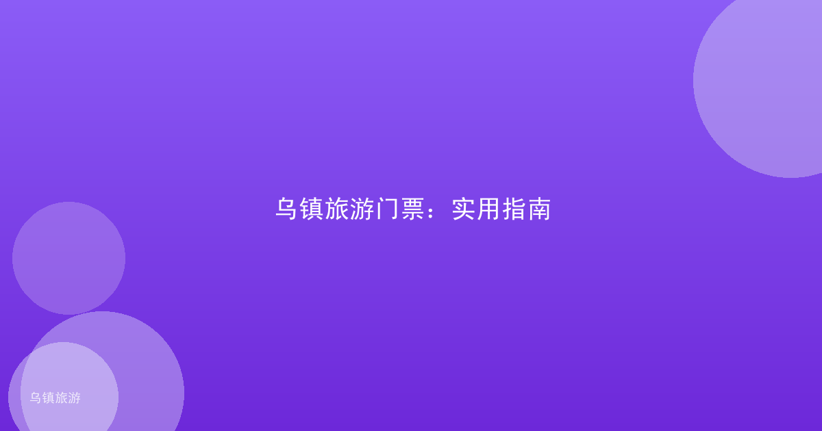乌镇旅游门票:实用指南