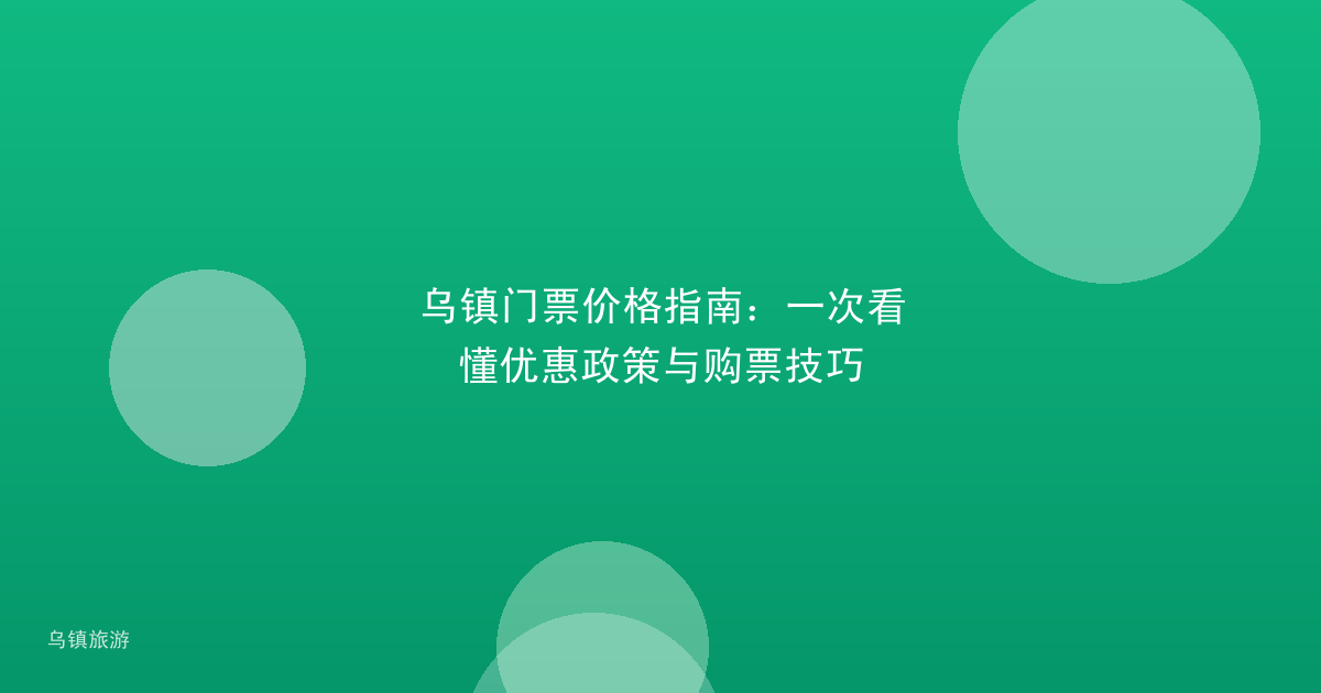 乌镇门票价格指南：一次看懂优惠政策与购票技巧