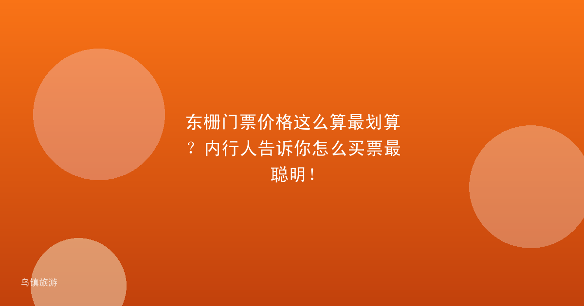 东栅门票价格这么算最划算？内行人告诉你怎么买票最聪明！