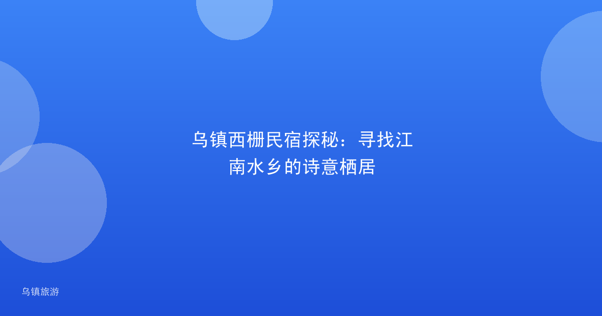 乌镇西栅民宿探秘：寻找江南水乡的诗意栖居