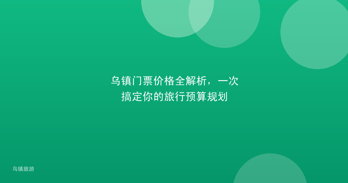 乌镇门票价格全解析，一次搞定你的旅行预算规划