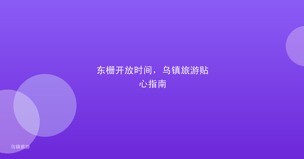 东栅开放时间，乌镇旅游贴心指南