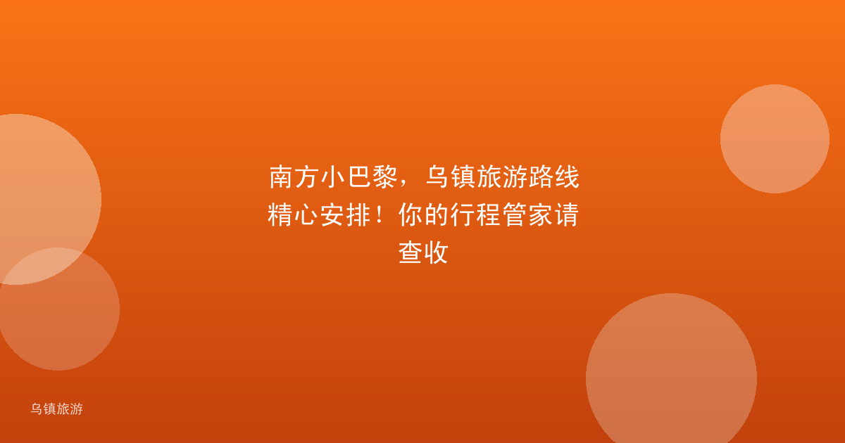 南方小巴黎，乌镇旅游路线精心安排！你的行程管家请查收