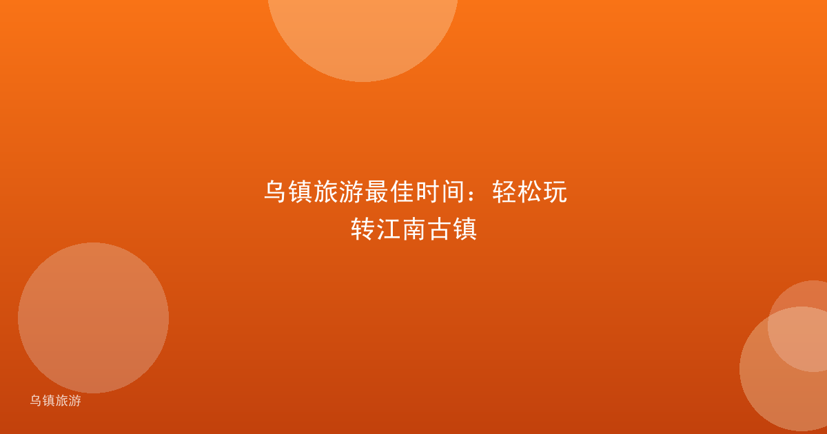 乌镇旅游最佳时间:轻松玩转江南古镇