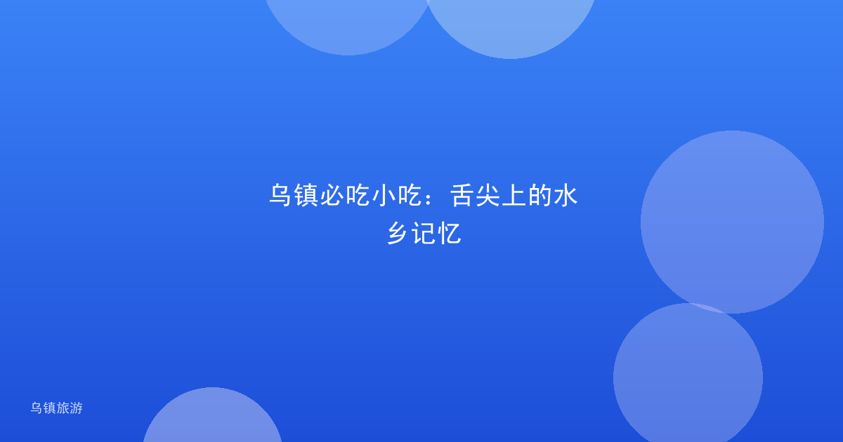 乌镇必吃小吃:舌尖上的水乡记忆