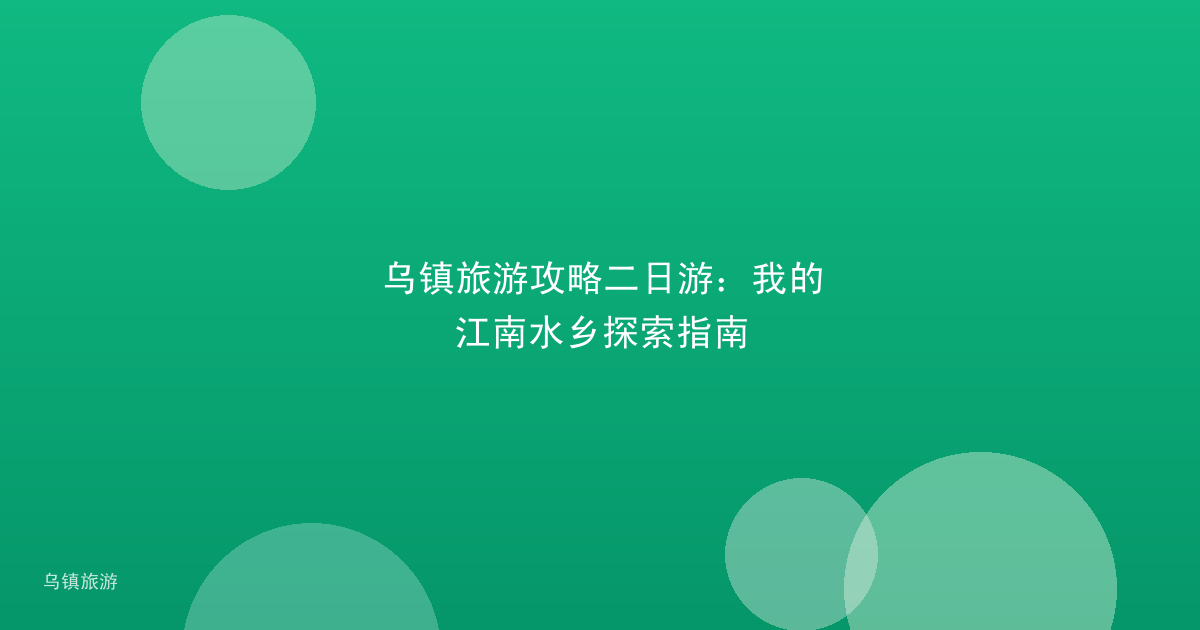 乌镇旅游攻略二日游:我的江南水乡探索指南