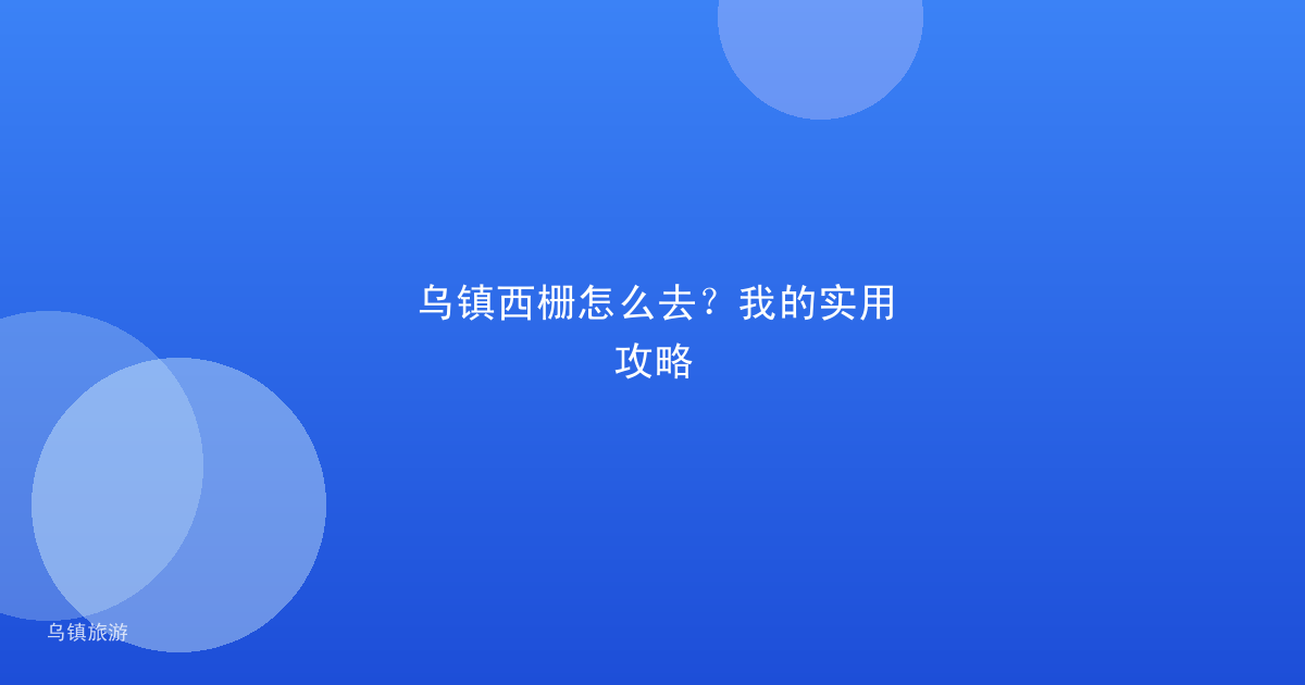 乌镇西栅怎么去?我的实用攻略