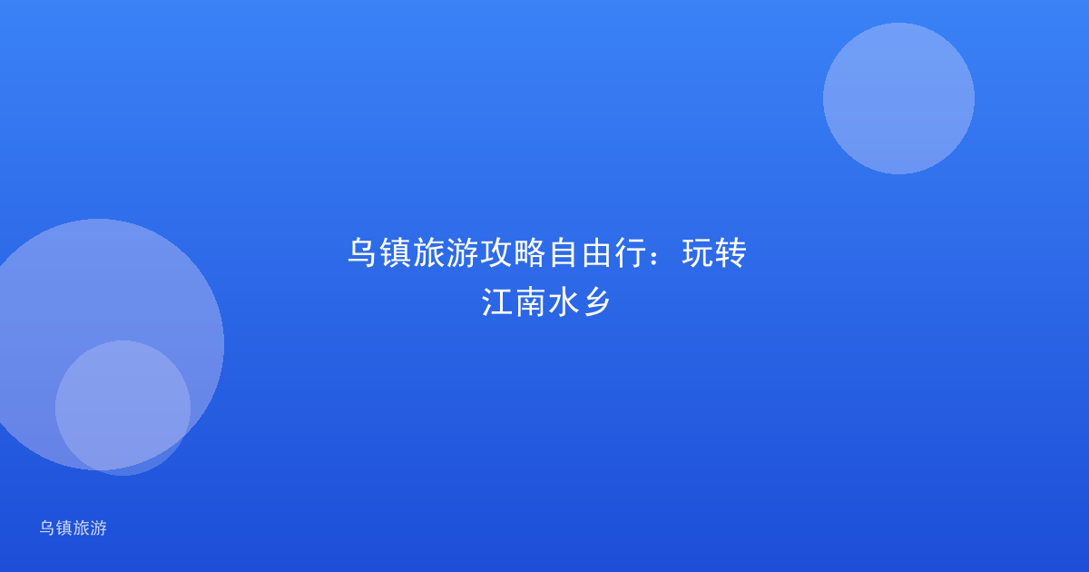 乌镇旅游攻略自由行：玩转江南水乡