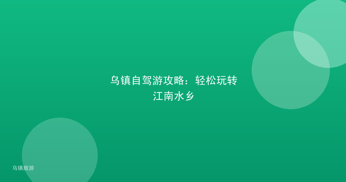 乌镇自驾游攻略：轻松玩转江南水乡