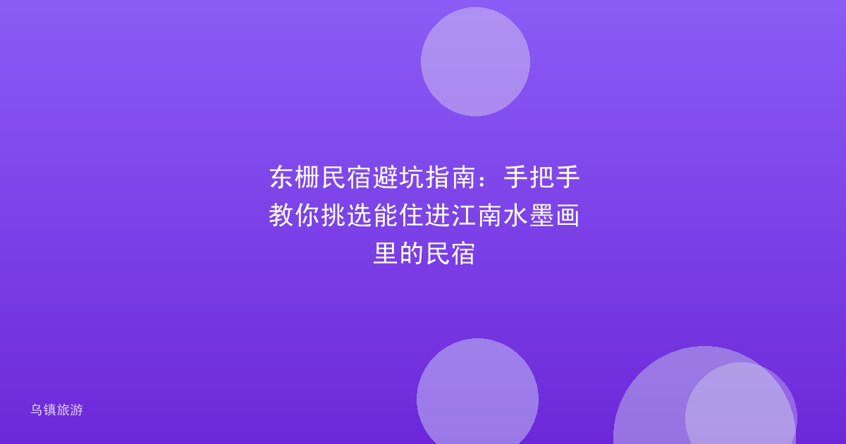 东栅民宿避坑指南：手把手教你挑选能住进江南水墨画里的民宿