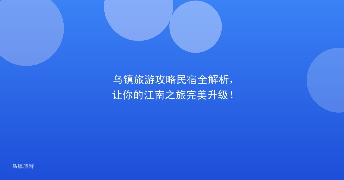 乌镇旅游攻略民宿全解析，让你的江南之旅完美升级！
