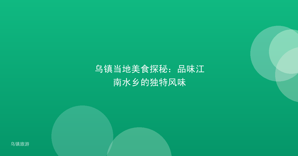 乌镇当地美食探秘:品味江南水乡的独特风味
