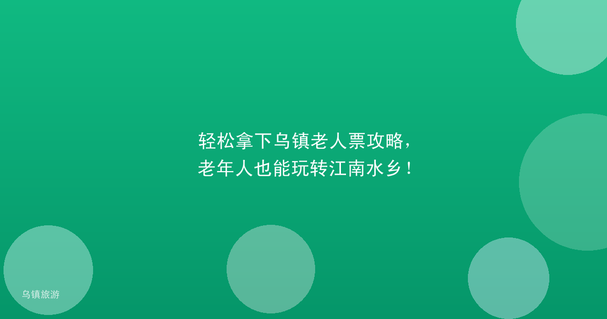 轻松拿下乌镇老人票攻略,老年人也能玩转江南水乡!
