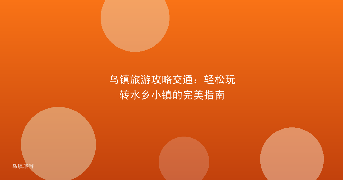 乌镇旅游攻略交通:轻松玩转水乡小镇的完美指南