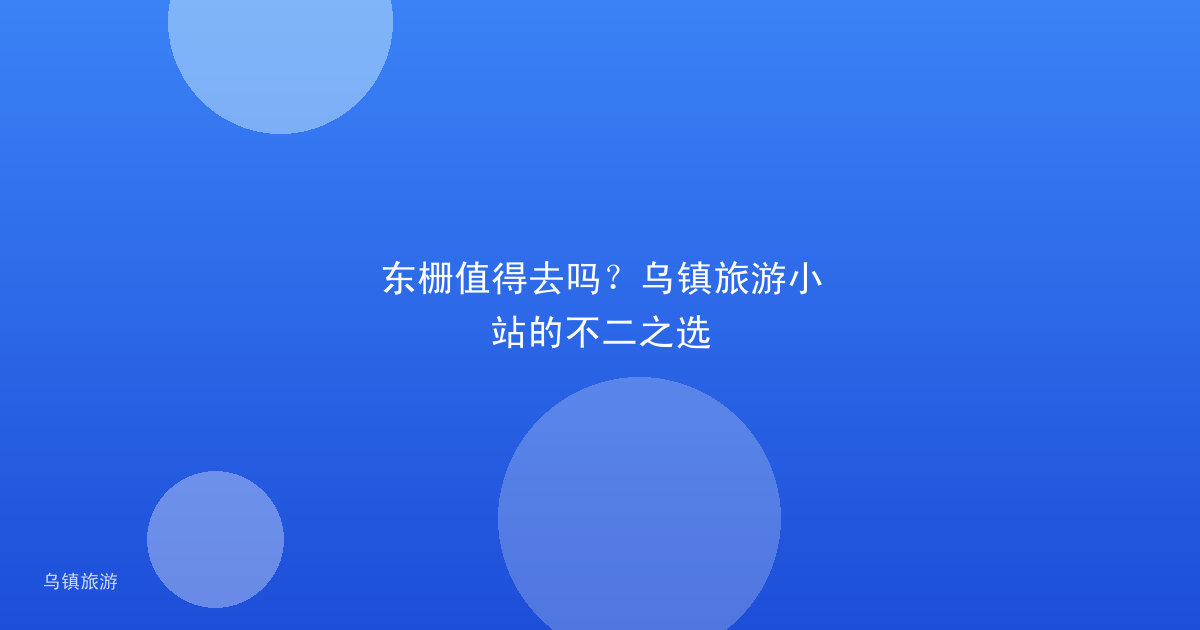 东栅值得去吗？乌镇旅游小站的不二之选