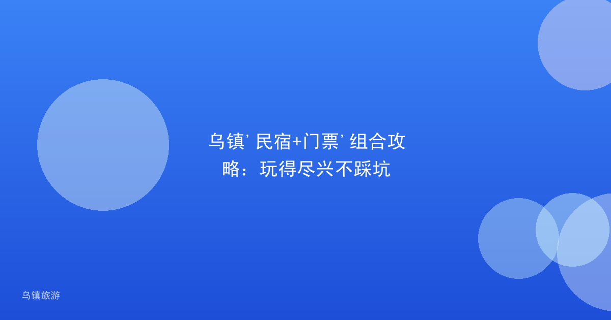 乌镇'民宿+门票'组合攻略:玩得尽兴不踩坑