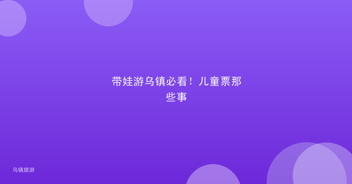 带娃游乌镇必看!儿童票那些事