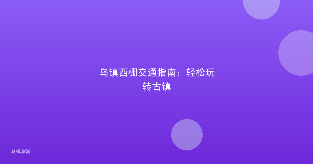乌镇西栅交通指南：轻松玩转古镇