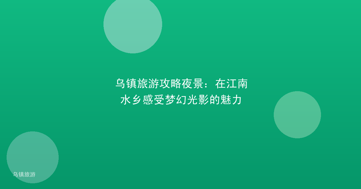 乌镇旅游攻略夜景:在江南水乡感受梦幻光影的魅力