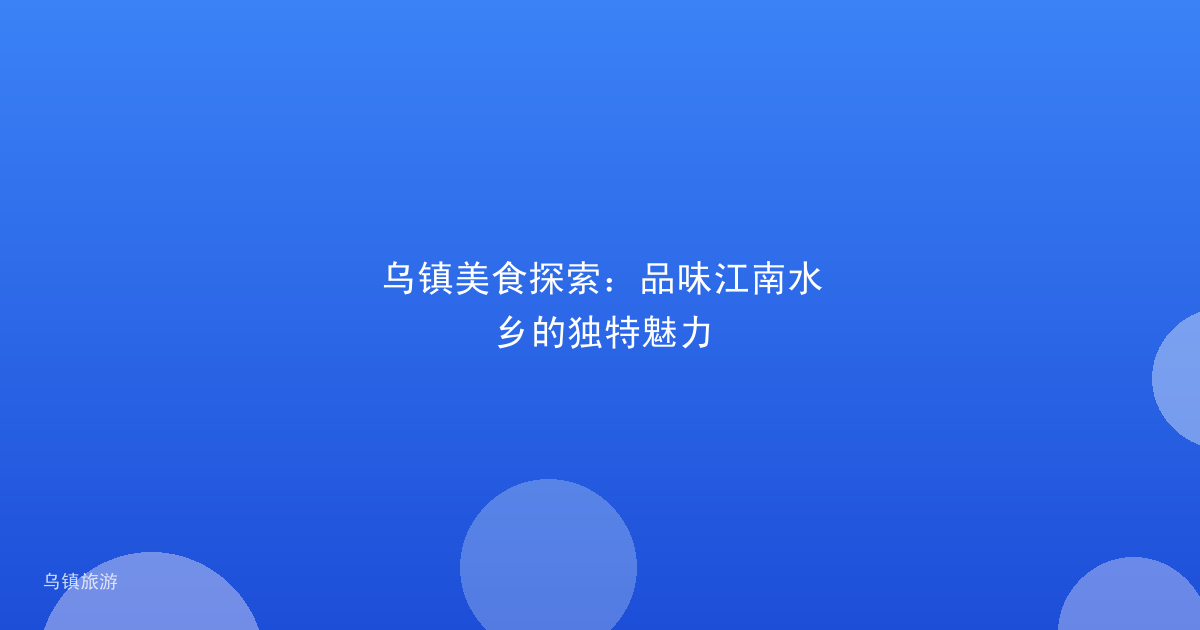 乌镇美食探索：品味江南水乡的独特魅力