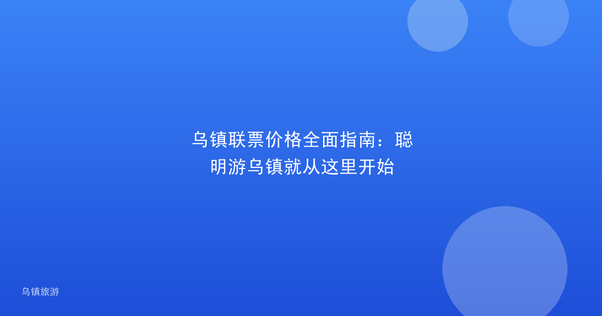 乌镇联票价格全面指南:聪明游乌镇就从这里开始