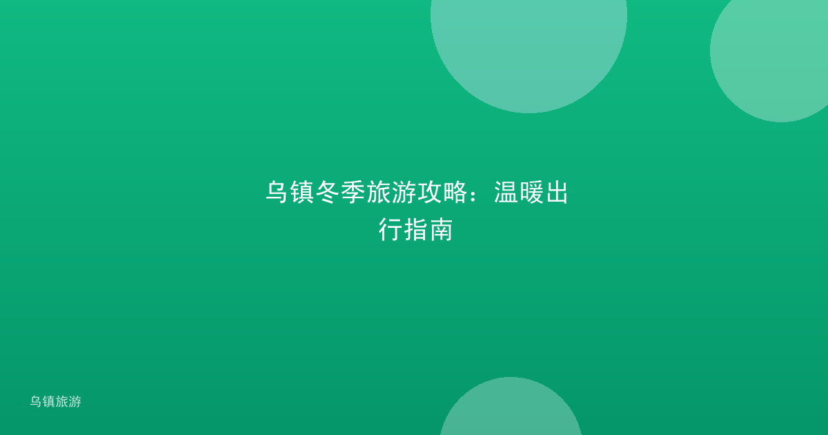 乌镇冬季旅游攻略：温暖出行指南