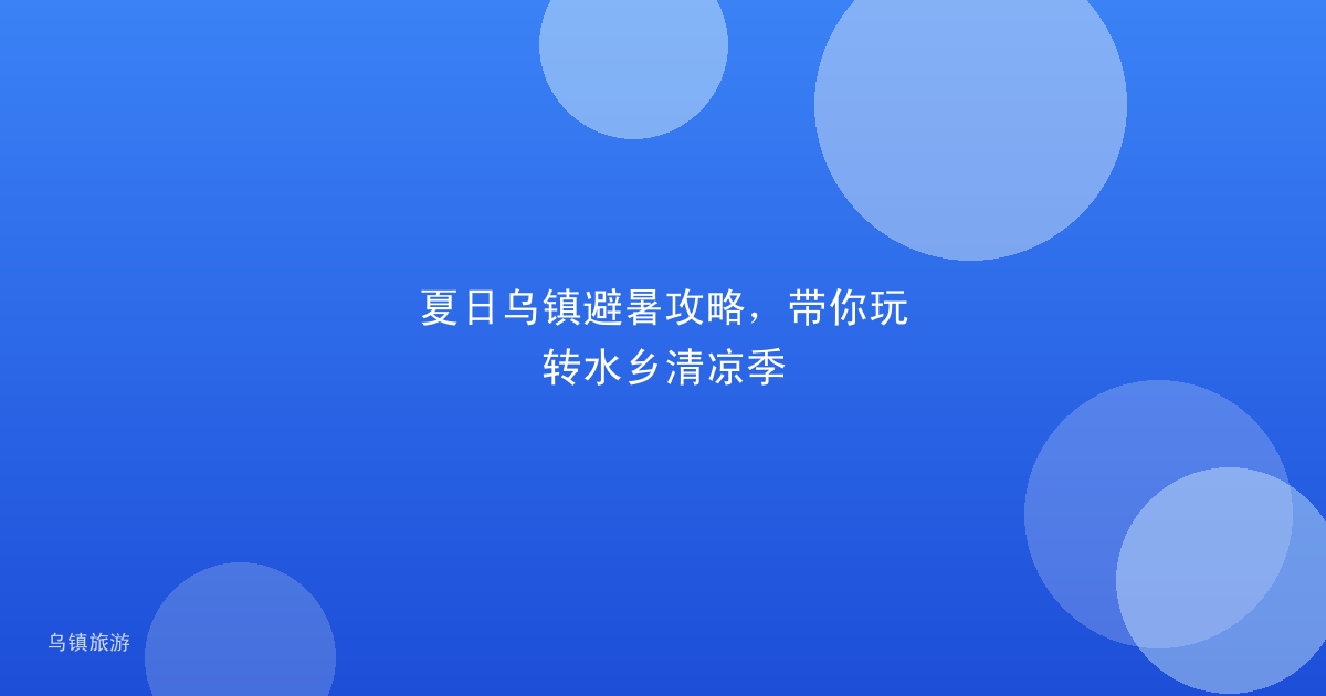 夏日乌镇避暑攻略,带你玩转水乡清凉季