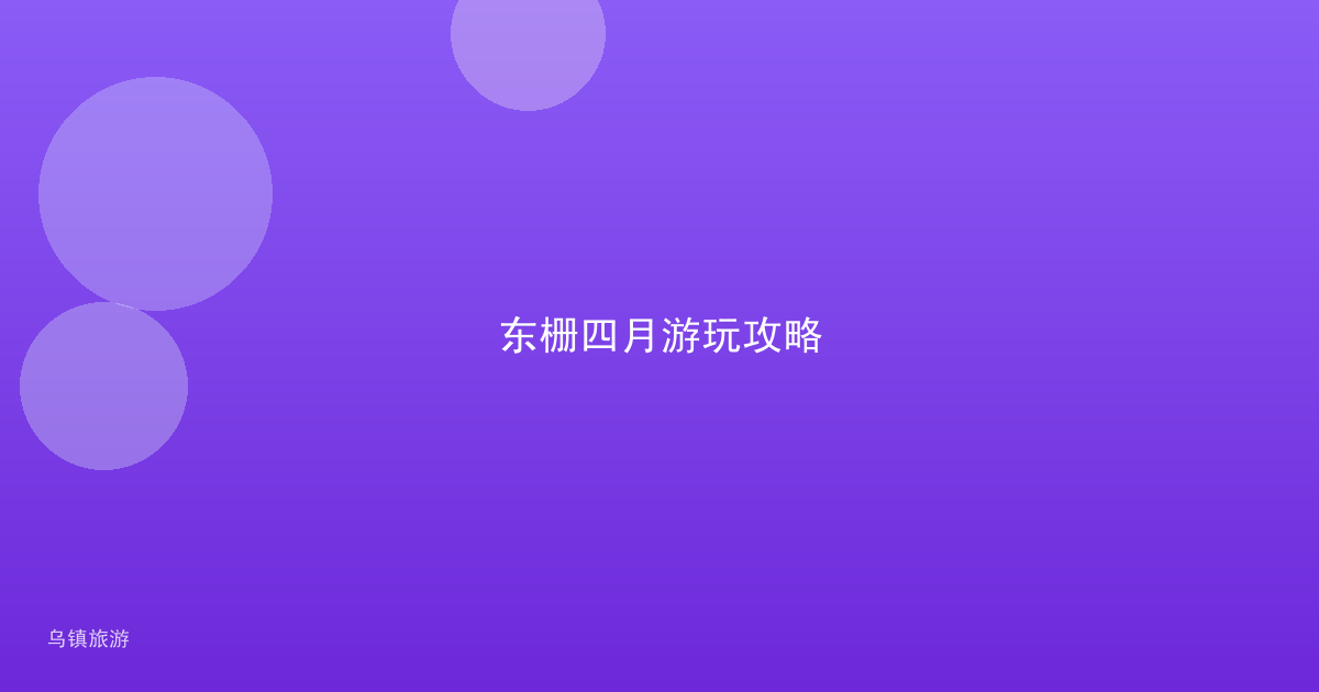 东栅四月游玩攻略