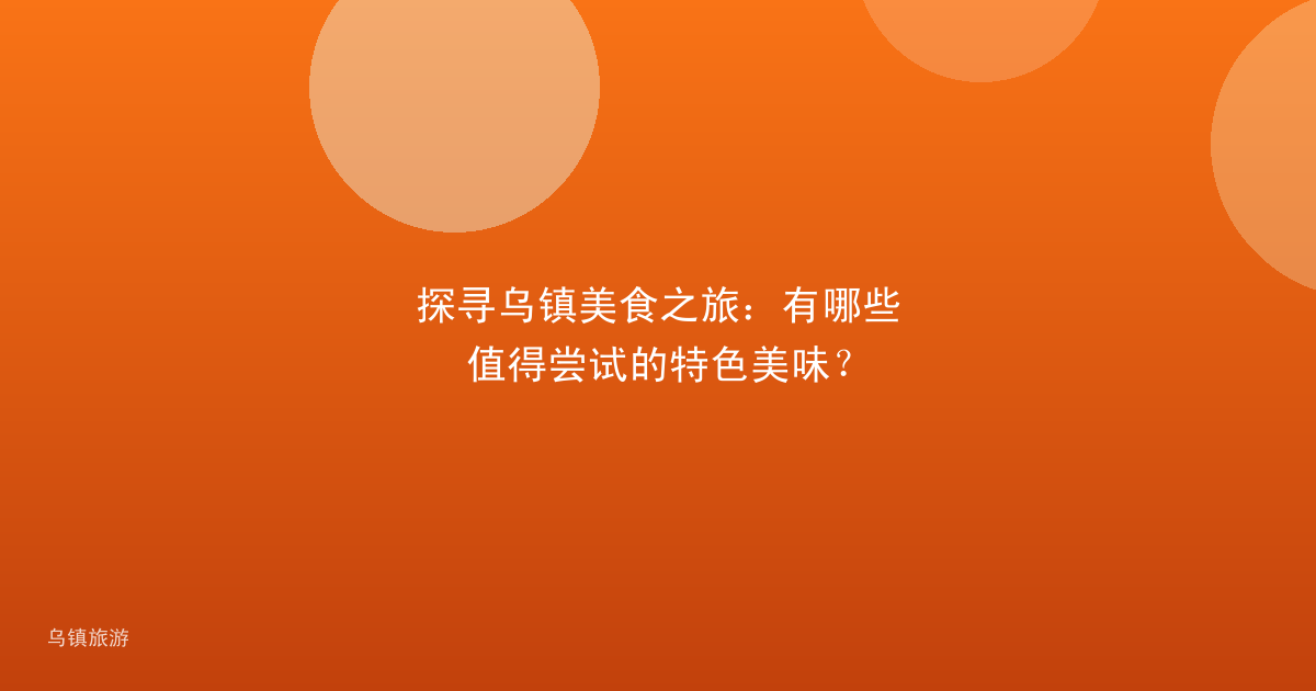 探寻乌镇美食之旅:有哪些值得尝试的特色美味?