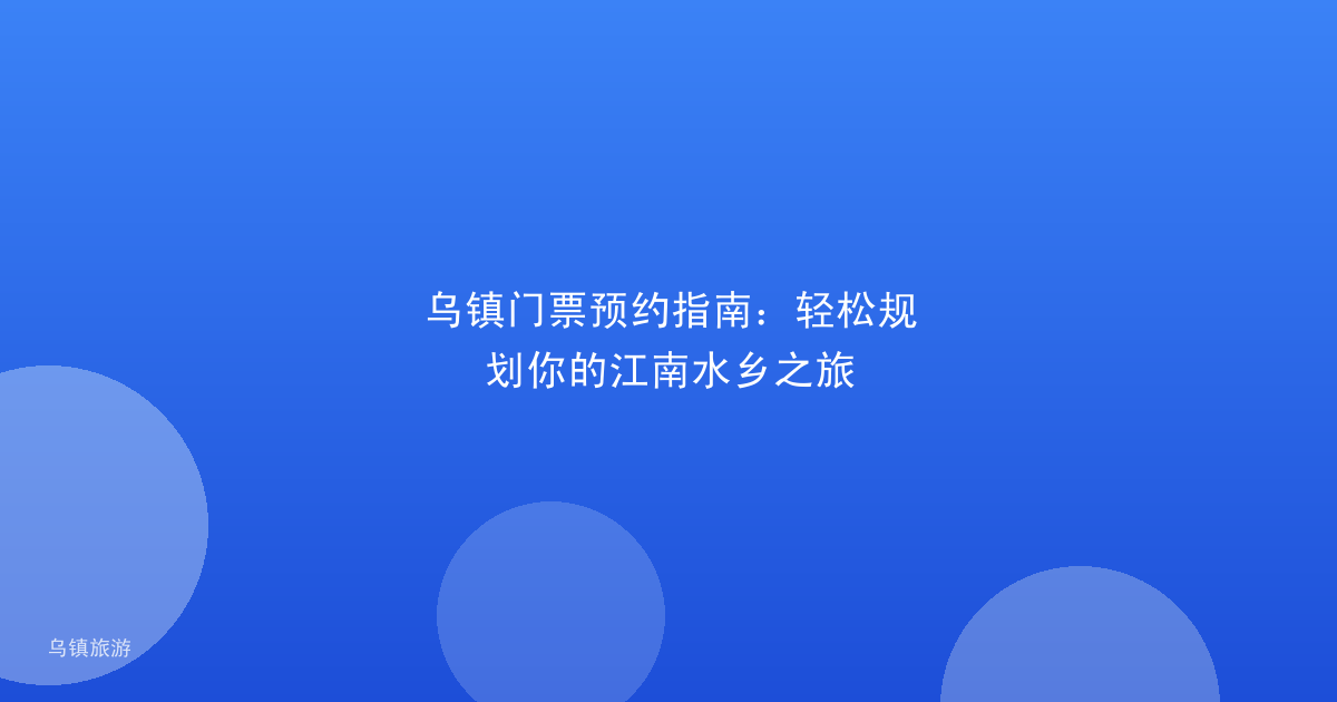 乌镇门票预约指南:轻松规划你的江南水乡之旅