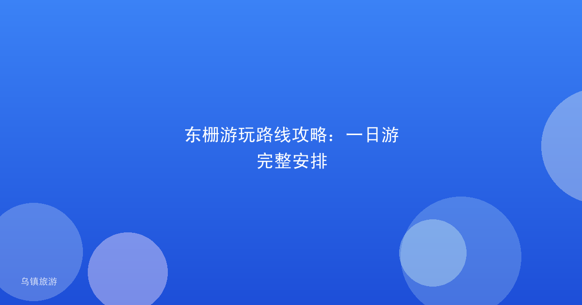 东栅游玩路线攻略:一日游完整安排