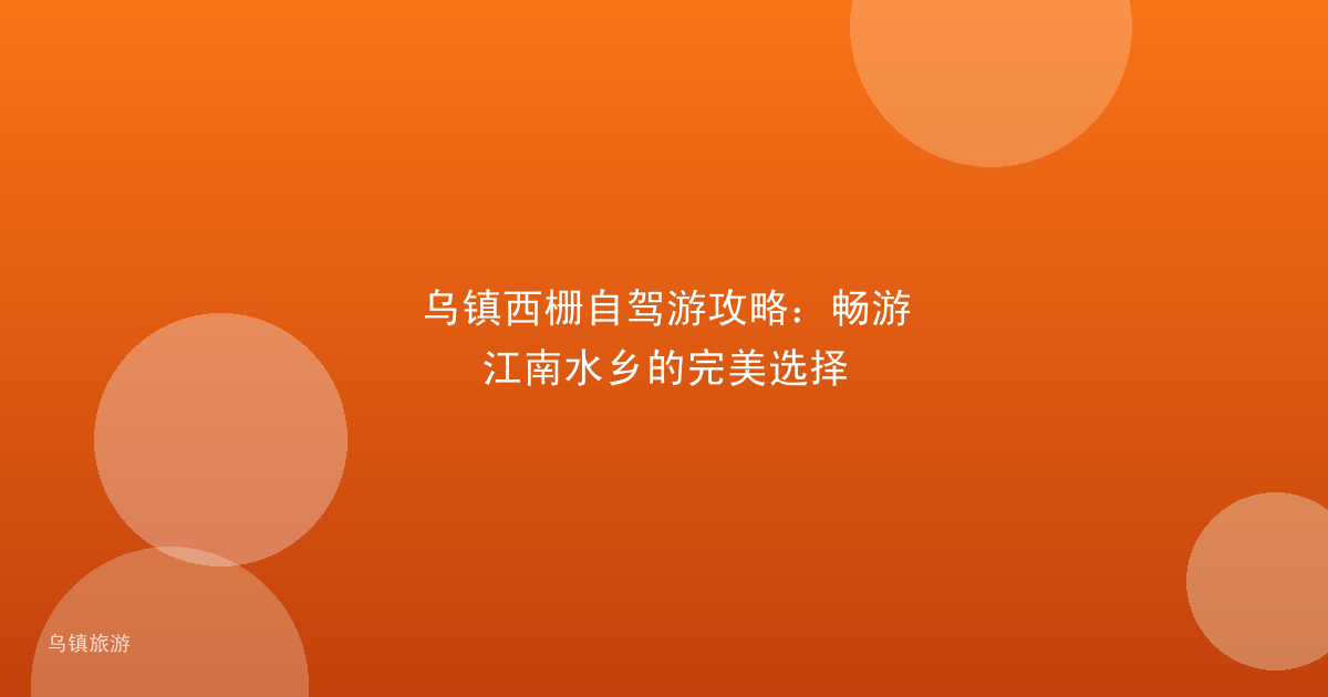 乌镇西栅自驾游攻略:畅游江南水乡的完美选择
