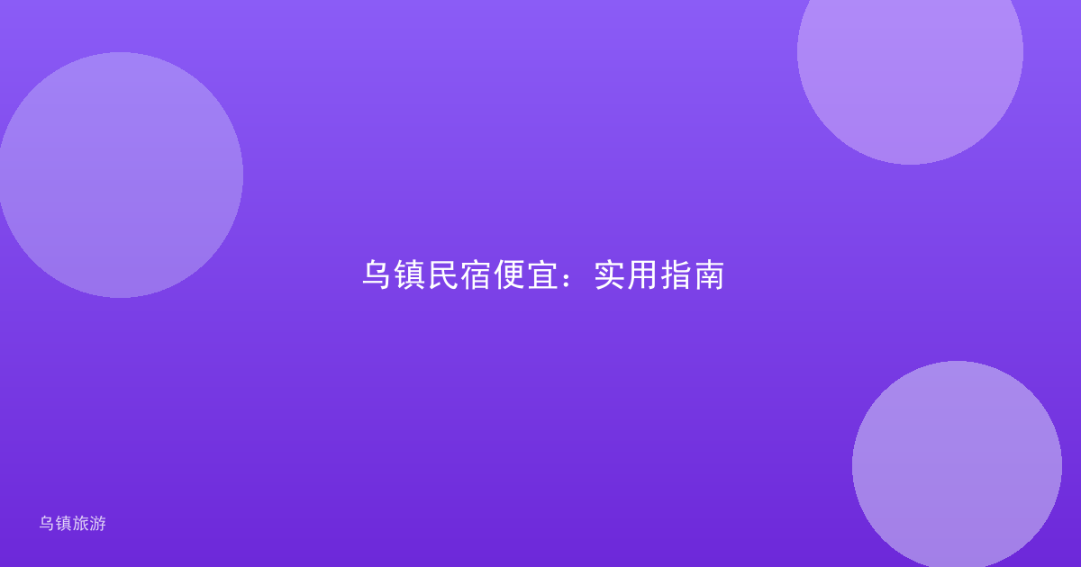 乌镇民宿便宜:实用指南