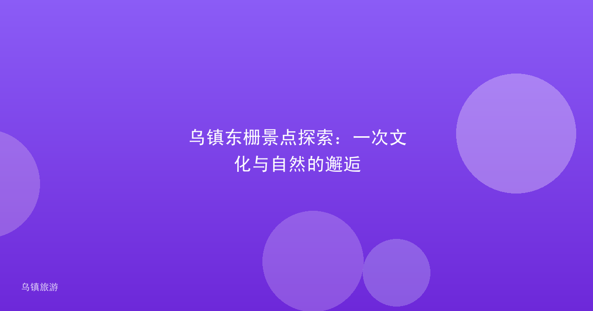 乌镇东栅景点探索:一次文化与自然的邂逅