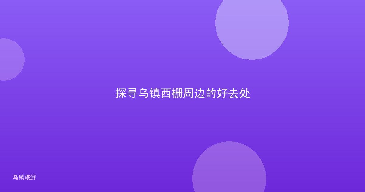 探寻乌镇西栅周边的好去处