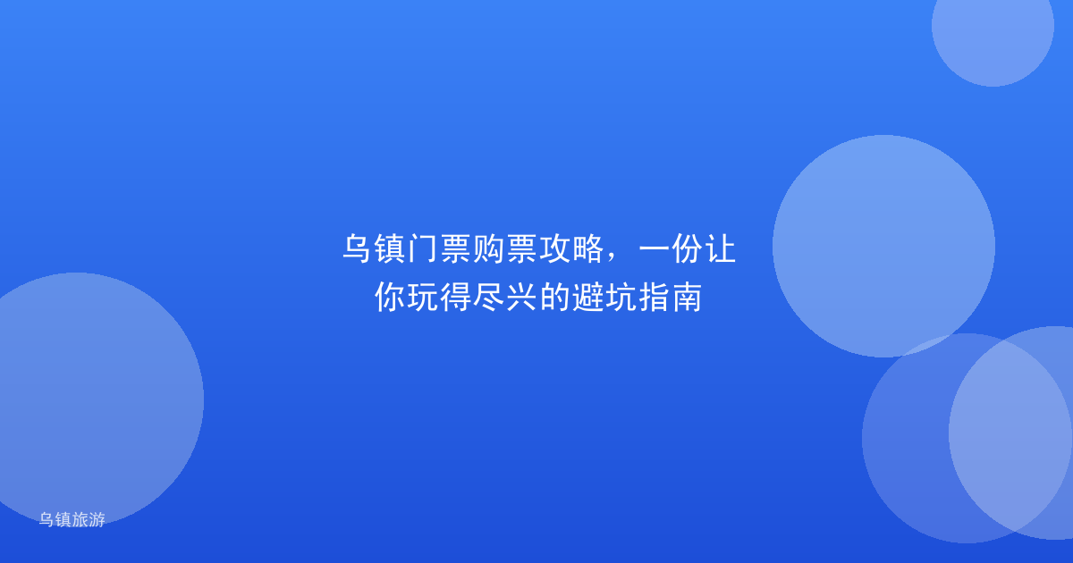 乌镇门票购票攻略,一份让你玩得尽兴的避坑指南