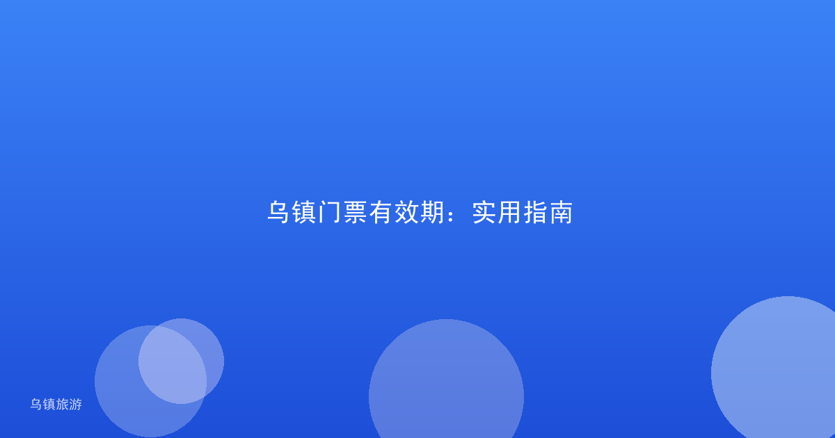 乌镇门票有效期：实用指南