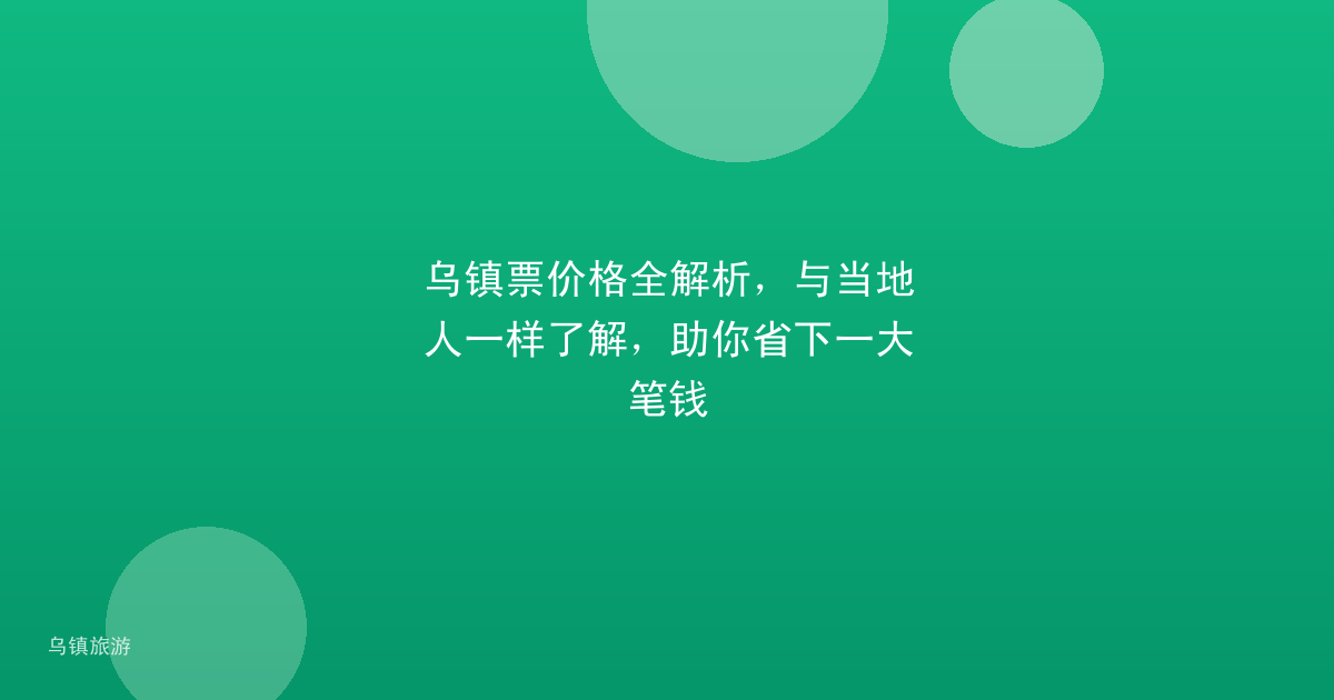 乌镇票价格全解析,与当地人一样了解,助你省下一大笔钱