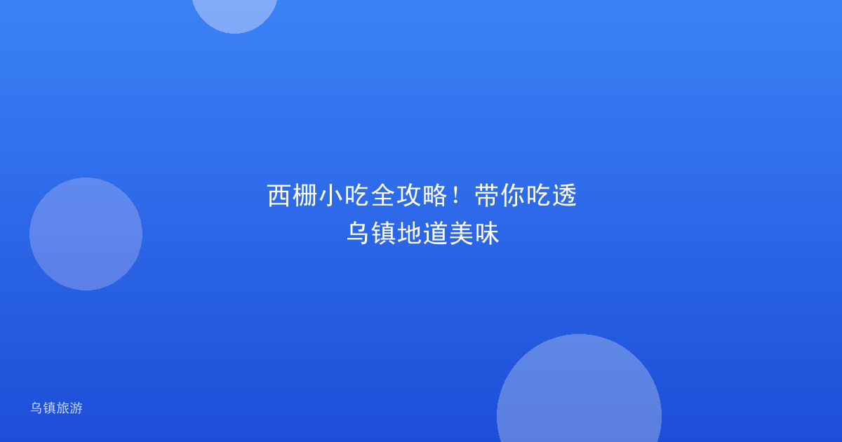 西栅小吃全攻略!带你吃透乌镇地道美味