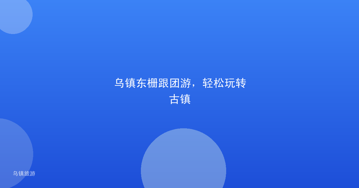 乌镇东栅跟团游,轻松玩转古镇