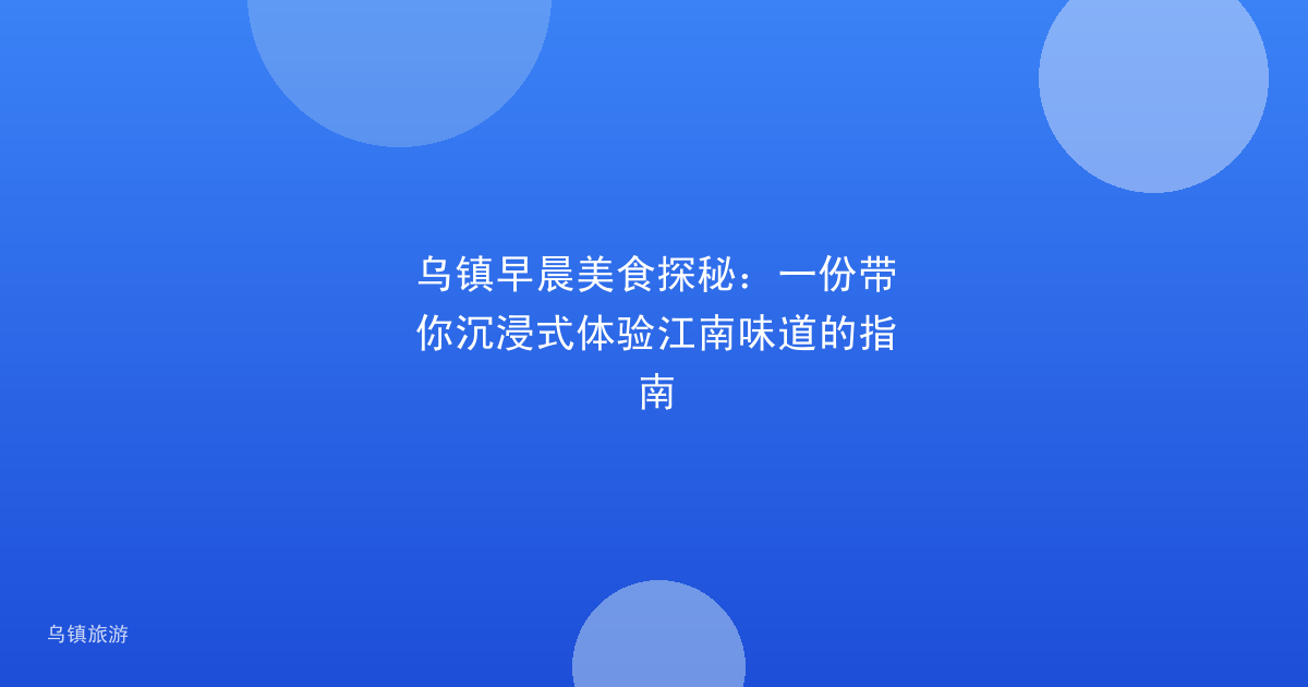 乌镇早晨美食探秘:一份带你沉浸式体验江南味道的指南