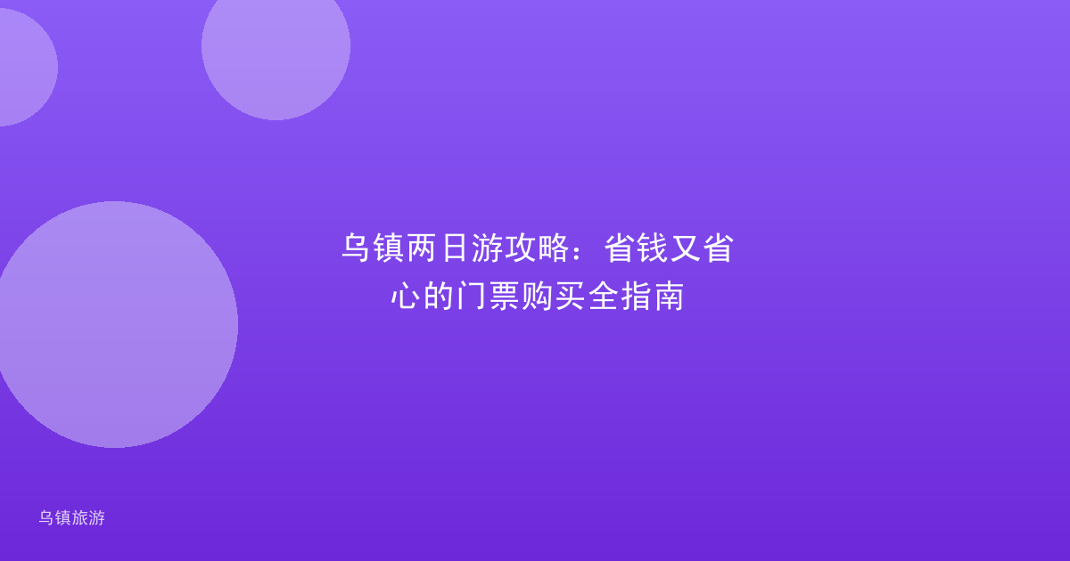 乌镇两日游攻略:省钱又省心的门票购买全指南