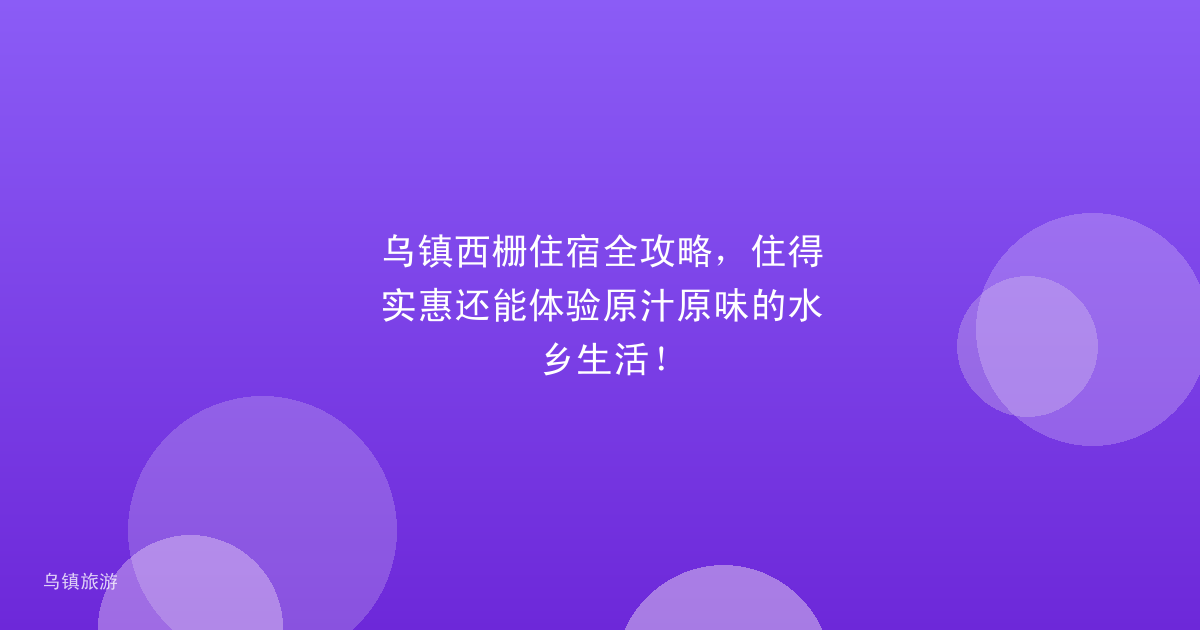 乌镇西栅住宿全攻略,住得实惠还能体验原汁原味的水乡生活!