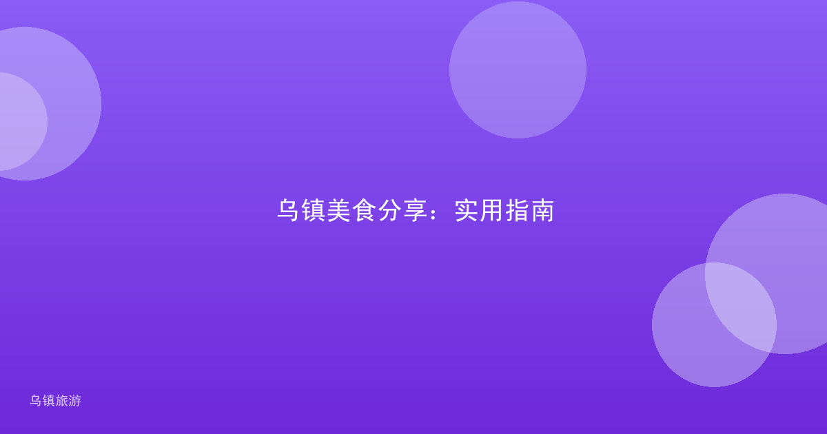 乌镇美食分享：实用指南