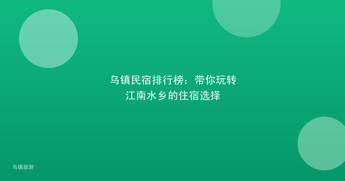 乌镇民宿排行榜:带你玩转江南水乡的住宿选择