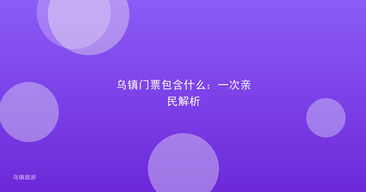 乌镇门票包含什么:一次亲民解析