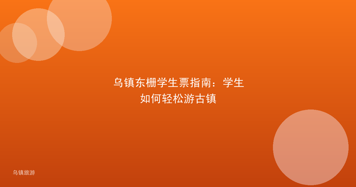 乌镇东栅学生票指南:学生如何轻松游古镇