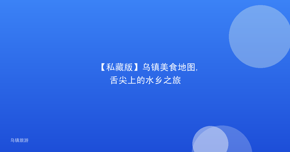 【私藏版】乌镇美食地图,舌尖上的水乡之旅