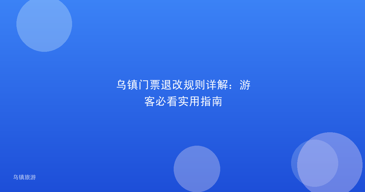 乌镇门票退改规则详解:游客必看实用指南